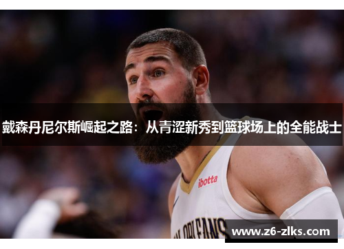 戴森丹尼尔斯崛起之路：从青涩新秀到篮球场上的全能战士